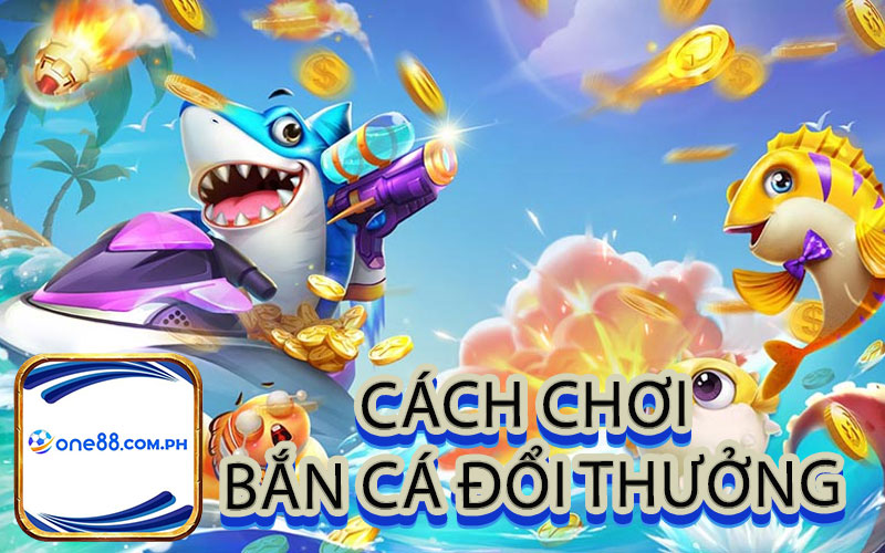 Cách chơi bắn cá đổi thưởng